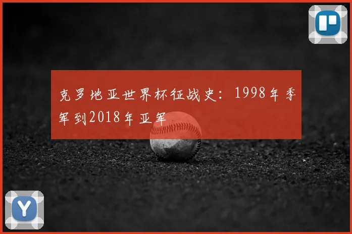 克罗地亚世界杯征战史：1998年季军到2018年亚军